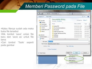 Memberi Password pada File



•Kalau filenya sudah ada maka
buka file tersebut
•Klik tombol ‘save’ untuk file
baru dan ‘save as’ untuk file
lama
•Cari tombol ‘Tools’ seperti
pada gambar
 