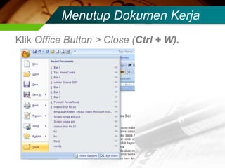 Menutup Dokumen Kerja
Klik Office Button > Close (Ctrl + W).
 