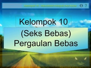 Kelompok 10
Kalasha Anajma Fathi
Khrisnendy Sri Haryatno
Safira Listiany
(Seks Bebas)
Pergaulan Bebas
 