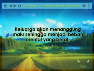 Keluarga akan menanggung
malu sehingga menjadi beban
mental yang berat.
 