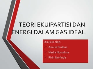 TEORI EKUIPARTISI DAN
ENERGI DALAM GAS IDEAL
Disusun oleh:
 Annisa Firdaus
 Nadia Nursalma
 Ririn Nurlinda
 