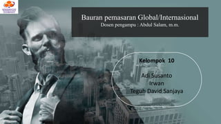 Kelompok 10
Adi Susanto
Irwan
Teguh David Sanjaya
Bauran pemasaran Global/Internasional
Dosen pengampu : Abdul Salam, m.m.
 