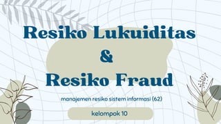 Resiko Lukuiditas
&
Resiko Fraud
manajemen resiko sistem informasi (62)
kelompok 10
 