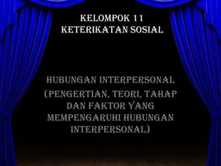 KELOMPOK 11
Keterikatan Sosial

Hubungan Interpersonal
(Pengertian, Teori, Tahap
dan Faktor yang
Mempengaruhi Hubungan
Interpersonal)

 