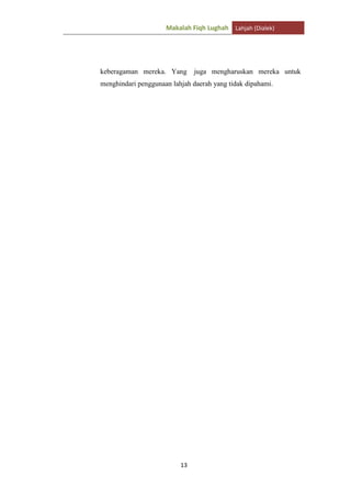 Makalah Fiqh Lughah Lahjah (Dialek)

keberagaman mereka. Yang

juga mengharuskan mereka untuk

menghindari penggunaan lahjah daerah yang tidak dipahami.

13

 