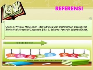 REFERENSI
Utami, C Whidya. Manajemen Ritel: Strategi dan Implementasi Operasional
Bisnis Ritel Modern Di Indonesia. Edisi 2. Jakarta: Penerbit Salemba Empat.
 