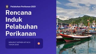 Pelabuhan Perikanan 2021
Rencana
Induk
Pelabuhan
Perikanan
MENURUT KEPMEN-KP NO 6
TAHUN 2018
 