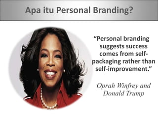 Apa itu Personal Branding?
“Personal branding
suggests success
comes from self-
packaging rather than
self-improvement.”
Oprah Winfrey and
Donald Trump
 