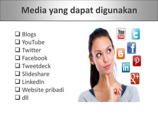 Media yang dapat digunakan
 Blogs
 YouTube
 Twitter
 Facebook
 Tweetdeck
 ݺߣshare
 LinkedIn
 Website pribadi
 dll
 