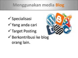 Menggunakan media Blog
Specialisasi
Yang anda cari
Target Posting
Berkontribusi ke blog
orang lain.
 