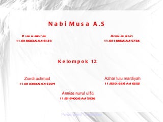 Powerpoint Templates Nabi Musa A.S Kelompok 12 Achmad rifa’i 11/311886/SA/15738 Dian marfu’ah 11/318603/SA/16123 Ziardi achmad 11/318398/SA/15934 Azhar lulu mardiyah 11/320168/SA/16202 Annisa nurul ulfa 11/318400/SA/15936 