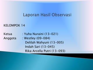 KELOMPOK 14
Ketua : Yuha Nuraini (13-021)
Anggota : Westley (09-084)
Delilah Wahyuni (13-005)
Indah Sari (13-045)
Rika Arcella Putri (13-093)
 