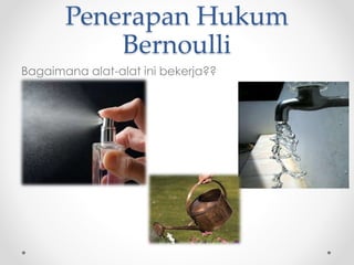 Penerapan Hukum
Bernoulli
Bagaimana alat-alat ini bekerja??
 