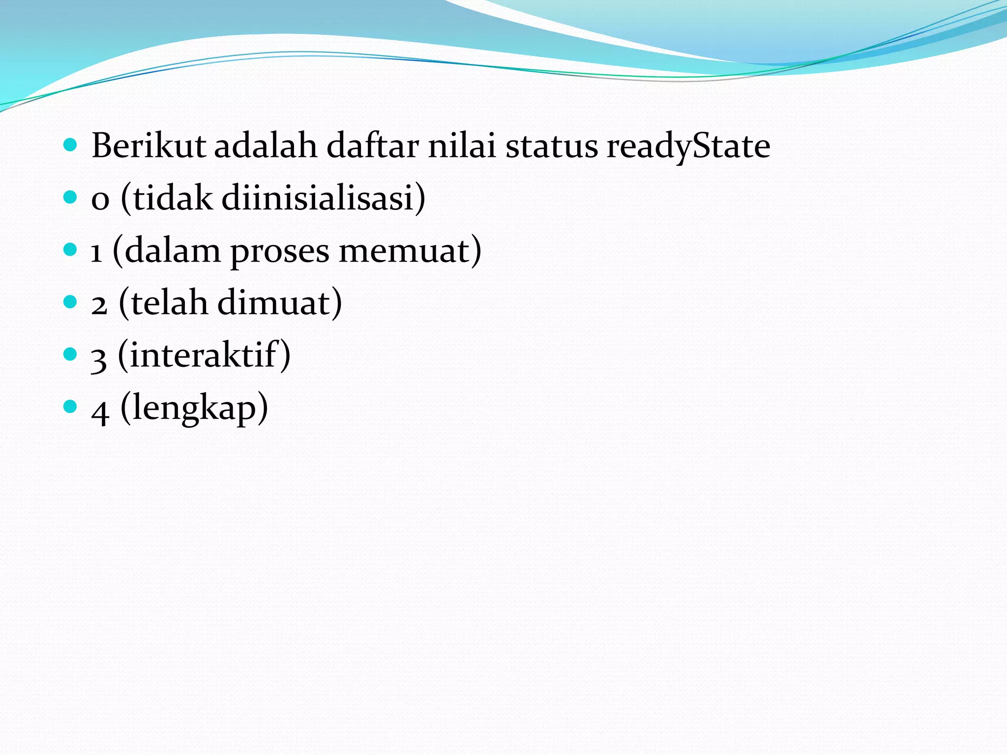 Berikut adalah daftar nilai status readyState 0 (tidak diinisialisasi) 1 (dalam proses memuat) 2 (telah dimuat) 3 (interaktif) 4 (lengkap) 