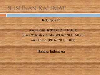 SUSUNAN KALIMAT
Kelompok 15
 Angga Renaldi (PO.62.20.1.16.007)
 Riska Wahdah Yulandari (PO.62.20.1.16.039)
Andi Efendi (PO.62.20.1.16.005)
Bahasa Indonesia
 