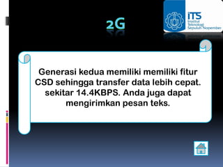 Generasi kedua memiliki memiliki fitur
CSD sehingga transfer data lebih cepat.
  sekitar 14.4KBPS. Anda juga dapat
       mengirimkan pesan teks.
 