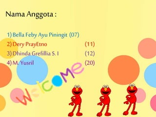 Nama Anggota : 
1) Bella Feby Ayu Piningit (07) 
2) Dery PrayEtno (11) 
3) Dhinda Grefillia S. I (12) 
4) M. Yusril (20) 
 