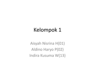 Kelompok 1
Aisyah Nisrina H(01)
Aldino Haryo P(02)
Indira Kusuma W(13)
 