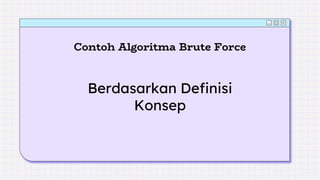 Contoh Algoritma Brute Force
Berdasarkan Definisi
Konsep
 