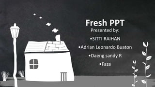 Presented by:
•SITTI RAIHAN
•Adrian Leonardo Buaton
•Daeng sandy R
•Faza
Fresh PPT
 