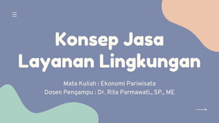 Konsep Jasa
Layanan Lingkungan
Mata Kuliah : Ekonomi Pariwisata
Dosen Pengampu : Dr. Rita Parmawati., SP., ME


 