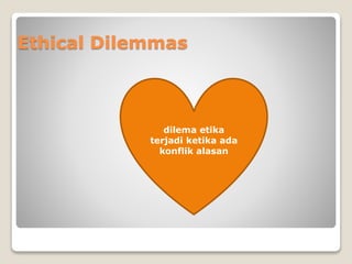 Ethical Dilemmas
dilema etika
terjadi ketika ada
konflik alasan
 
