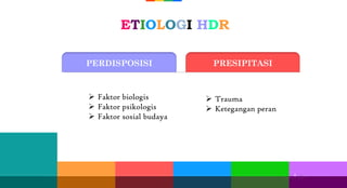 ETIOLOGI HDR
4
4 4
 Faktor biologis
 Faktor psikologis
 Faktor sosial budaya
 Trauma
 Ketegangan peran
PERDISPOSISI PRESIPITASI
 