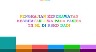 5
5 5
PENGKAJIAN KEPERAWATAN
KESEHATAN JIWA PADA PASIEN
TN.ML DI RSKD DADI
 