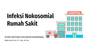 Infeksi Nokosomial
Rumah Sakit
STIKES MUTIARA MAHAKAM SAMARINDA
Melly Anisa Putri, S.Tr. Kep., M. Kes
 