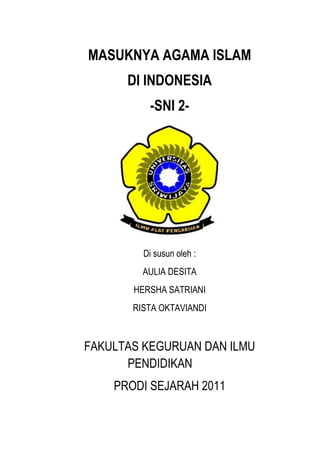 MASUKNYA AGAMA ISLAM
DI INDONESIA
-SNI 2-
Di susun oleh :
AULIA DESITA
HERSHA SATRIANI
RISTA OKTAVIANDI
FAKULTAS KEGURUAN DAN ILMU
PENDIDIKAN
PRODI SEJARAH 2011
 