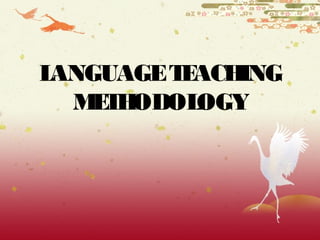 LANGUAGE TEACHING 
METHODOLOGY 
 