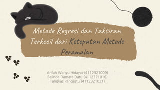 Metode Regresi dan Taksiran
Terkecil dari Ketepatan Metode
Peramalan
Arifah Wahyu Hidayat (4112321009)
Belinda Damara Datu (4112321016)
Tangkas Pangestu (4112321021)
 