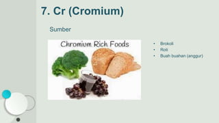7. Cr (Cromium)
Sumber
• Brokoli
• Roti
• Buah buahan (anggur)
 