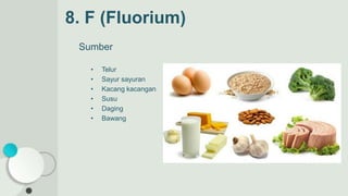 Sumber
• Telur
• Sayur sayuran
• Kacang kacangan
• Susu
• Daging
• Bawang
8. F (Fluorium)
 