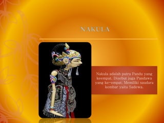 Nakula adalah putra Pandu yang
keempat. Disebut juga Pandawa
yang ke-empat. Memiliki saudara
kembar yaitu Sadewa.
NAKULA
 