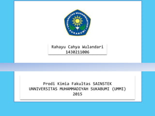Prodi Kimia Fakultas SAINSTEK
UNNIVERSITAS MUHAMMADIYAH SUKABUMI (UMMI)
2015
Rahayu Cahya Wulandari
1430211006
 