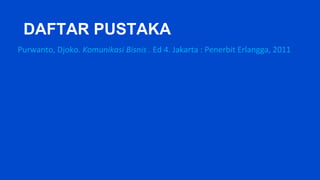 DAFTAR PUSTAKA
Purwanto, Djoko. Komunikasi Bisnis . Ed 4. Jakarta : Penerbit Erlangga, 2011
 