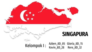 SINGAPURA
Kelompok I :
Azben_8D_05 Gloria_8D_15
Kevin_8D_28 Rere_8D_32
 