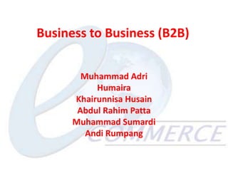 Business to Business (B2B)


        Muhammad Adri
           Humaira
      Khairunnisa Husain
       Abdul Rahim Patta
      Muhammad Sumardi
         Andi Rumpang
 