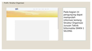 ◦ Profil / Struktur Organisasi
Pada bagian ini
pengunjung dapat
memproleh
informasi tentang
Struktur Organisasi
Jurusan Teknik
Informatika SMKN 1
SELONG
 