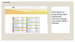 ◦ Tata Tertib
Pada bagian ini
pengunjung dapat
memproleh
informasi tentang
Tata Tertib SMKN 1
SELONG
 