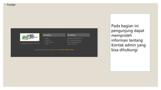◦ Footer
Pada bagian ini
pengunjung dapat
memproleh
informasi tentang
Kontak admin yang
bisa dihubungi
 