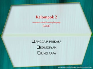 Kelompok2
computerasistedlearning language
(CALL)
ANGGA P.PERKASA
EDI SOFYAN
RINOARPA
 