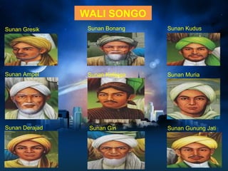 Sunan Gresik 
Sunan Ampel 
Sunan Derajad 
Sunan Bonang 
Sunan Kalijaga 
Sunan Giri 
Sunan Kudus 
Sunan Muria 
Sunan Gunung Jati 
WALI SONGO 
 