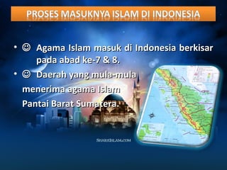 •  Agama Islam masuk ddii IInnddoonneessiiaa bbeerrkkiissaarr 
ppaaddaa aabbaadd kkee--77 && 88.. 
•  DDaaeerraahh yyaanngg mmuullaa--mmuullaa 
mmeenneerriimmaa aaggaammaa IIssllaamm 
PPaannttaaii BBaarraatt SSuummaatteerraa.. 
 