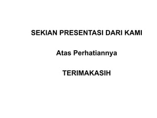 SEKIAN PRESENTASI DARI KAMI
Atas Perhatiannya
TERIMAKASIH
 