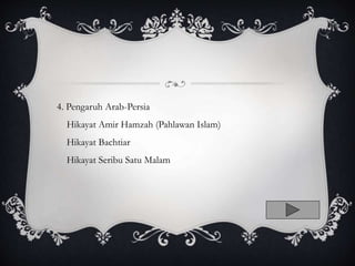 4. Pengaruh Arab-Persia
Hikayat Amir Hamzah (Pahlawan Islam)
Hikayat Bachtiar
Hikayat Seribu Satu Malam
 