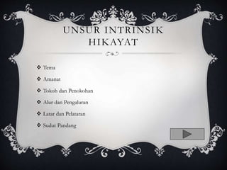 UNSUR INTRINSIK
HIKAYAT
 Tema
 Amanat
 Tokoh dan Penokohan
 Alur dan Pengaluran
 Latar dan Pelataran
 Sudut Pandang
 