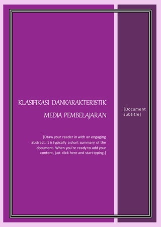 KLASIFIKASI DANKARAKTERISTIK
MEDIA PEMBELAJARAN
[Draw your reader in with an engaging
abstract. It is typically a short summary of the
document. When you’re ready to add your
content, just click here and start typing.]
[Document
subtitle]
 