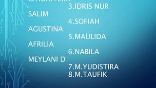 ISTIGHFARIN
3.IDRIS NUR
SALIM
4.SOFIAH
AGUSTINA
5.MAULIDA
AFRILIA
6.NABILA
MEYLANI D
7.M.YUDISTIRA
8.M.TAUFIK
 